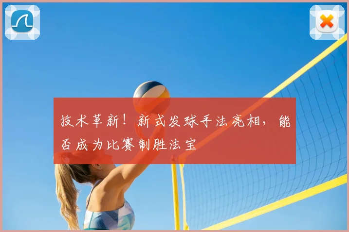 技术革新！新式发球手法亮相，能否成为比赛制胜法宝