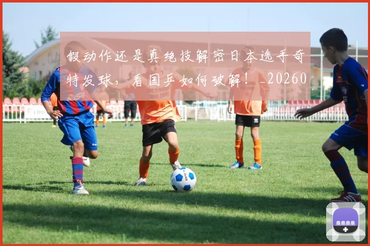 假动作还是真绝技解密日本选手奇特发球,看国乒如何破解!_20260704170911
