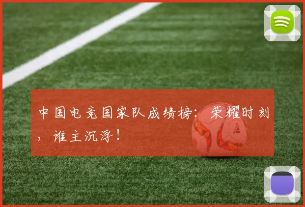 中国电竞国家队成绩榜：荣耀时刻，谁主沉浮！