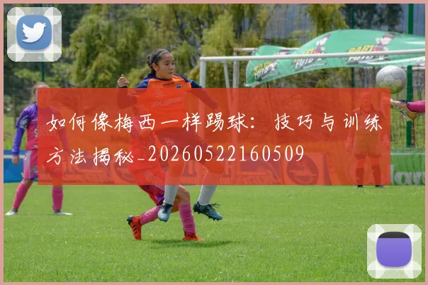 如何像梅西一样踢球:技巧与训练方法揭秘_20260522160509