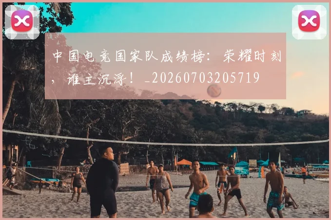 中国电竞国家队成绩榜：荣耀时刻，谁主沉浮！_20260703205719