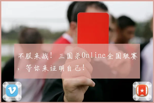 不服来战!三国杀Online全国联赛,等你来证明自己!