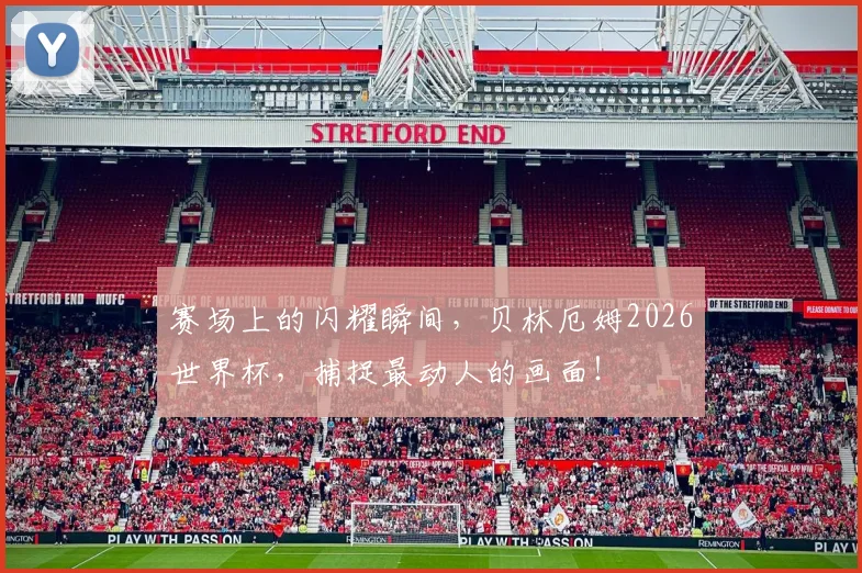 赛场上的闪耀瞬间，贝林厄姆2026世界杯，捕捉最动人的画面！