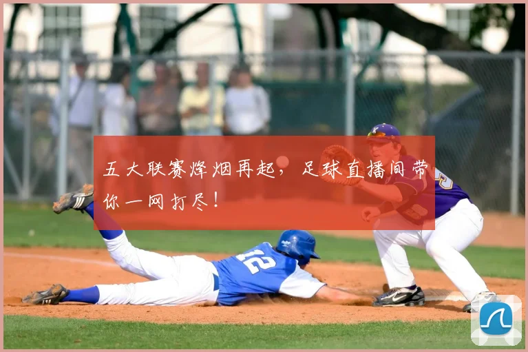 五大联赛烽烟再起,足球直播间带你一网打尽!