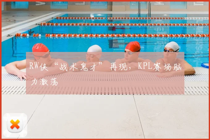RW侠“战术鬼才”再现，KPL赛场脑力激荡