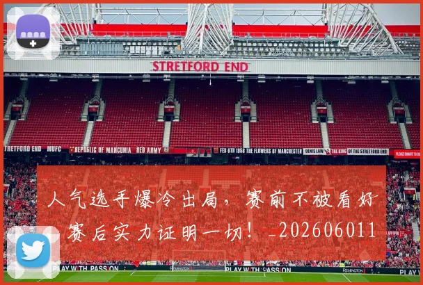 人气选手爆冷出局，赛前不被看好，赛后实力证明一切！_20260601172857