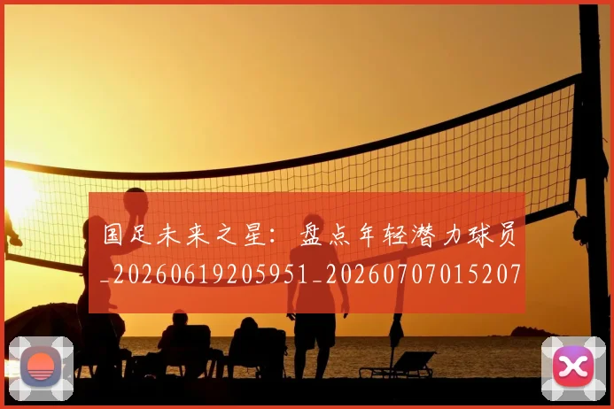 国足未来之星：盘点年轻潜力球员_20260619205951_20260707015207