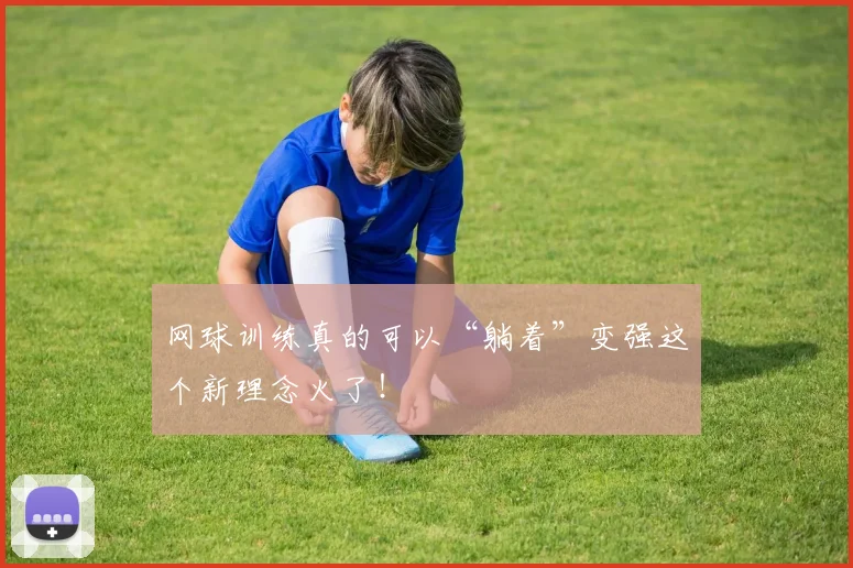 网球训练真的可以“躺着”变强这个新理念火了！