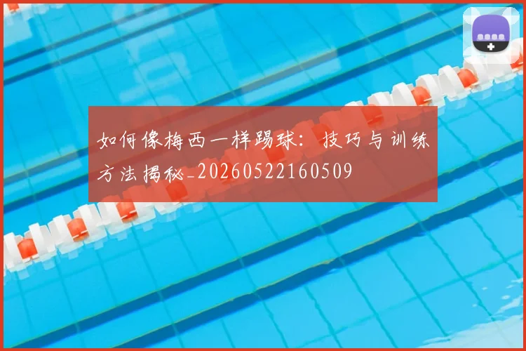 如何像梅西一样踢球：技巧与训练方法揭秘_20260522160509