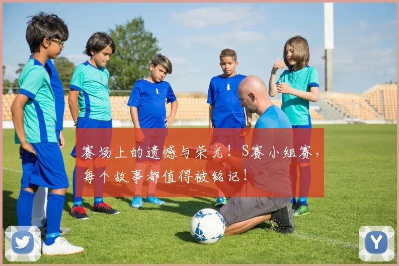 赛场上的遗憾与荣光！S赛小组赛，每个故事都值得被铭记！