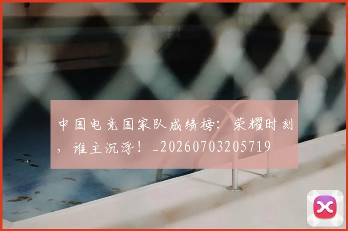 中国电竞国家队成绩榜：荣耀时刻，谁主沉浮！_20260703205719