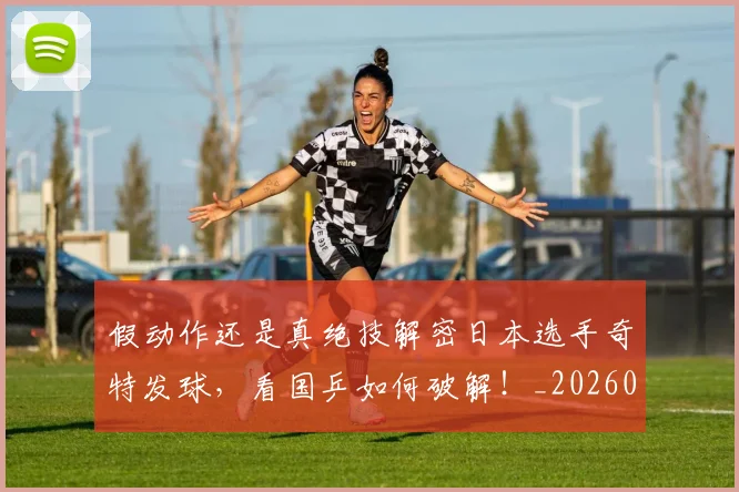 假动作还是真绝技解密日本选手奇特发球,看国乒如何破解!_20260602212235