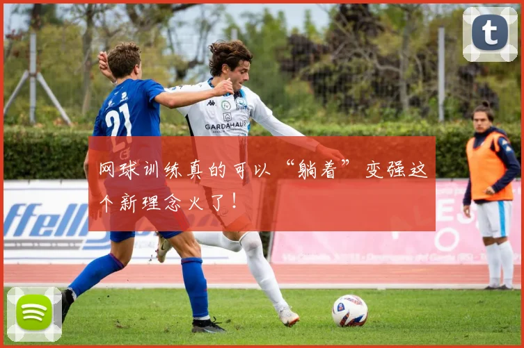 网球训练真的可以“躺着”变强这个新理念火了！