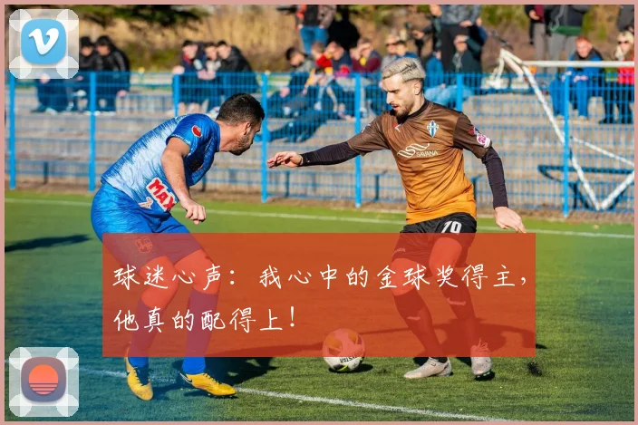球迷心声:我心中的金球奖得主,他真的配得上!