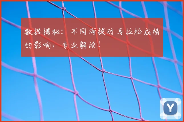 数据揭秘：不同海拔对马拉松成绩的影响，专业解读！
