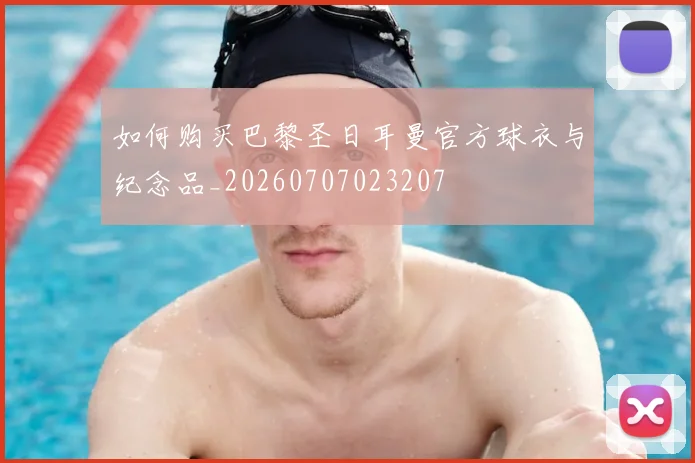 如何购买巴黎圣日耳曼官方球衣与纪念品_20260707023207